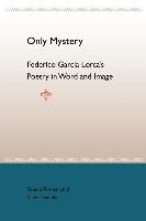 Only Mystery: Federico Garcia Lorca'S Poetry In World And Image