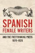 Spanish Female Writers and the Freethinking Press, 1879-1926