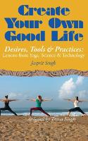 Create Your Own Good Life: Desires, Tools and Practices - Lessons from Yoga, Science and Technology