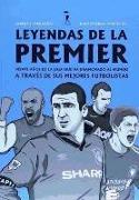 Leyendas de la Premier : veinte años de la liga que ha enamorado al mundo a través de sus mejores futbolistas