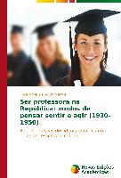 Ser professora na República: modos de pensar sentir e agir (1930-1950)