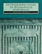 An Epigraphic Guide To Hierapolis Pamukkale