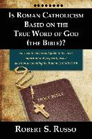 Is Roman Catholicism Based on the True Word of God (the Bible)? an Easy to Understand Guide to the Most Important and Frequently Asked Question Surrou