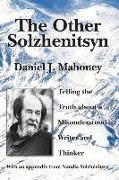 The Other Solzhenitsyn - Telling the Truth about a Misunderstood Writer and Thinker