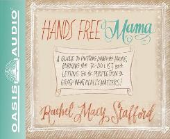 Hands Free Mama (Library Edition): A Guide to Putting Down the Phone, Burning the To-Do List, and Letting Go of Perfection to Grasp What Really Matter