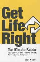 Get Life Right: Ten Minute Reads: Your Companion for Personal Growth, Prosperity and Fulfillment