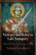 Violence and Belief in Late Antiquity: Militant Devotion in Christianity and Islam