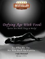 Defying Age with Food: Reclaim Your Health, Energy & Vitality! It's What You Eat, Not How Much You Exercise
