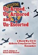 Un-Armed, Un-Armored and Un-Escorted: A World War II C-47 Airborne Troop Carrier Pilot Remembers