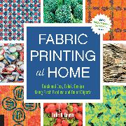 Fabric Printing at Home: Quick and Easy Fabric Design Using Fresh Produce and Found Objects - Includes Print Blocks, Textures, Stencils, Resist