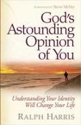 God's Astounding Opinion of You: Understanding Your Identity Will Change Your Life