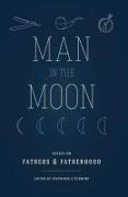 Man in the Moon: Essays on Fathers and Fatherhood