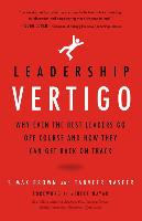 Leadership Vertigo: Why Even the Best Leaders Go Off Course and How They Can Get Back on Track