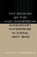 The Origins of the Anglo-American Missionary Enterprise in China, 1807-1840