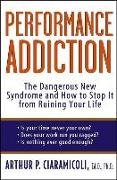Performance Addiction: The Dangerous New Syndrome and How to Stop It from Ruining Your Life