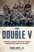 The Double V: How Wars, Protest, and Harry Truman Desegregated America's Military