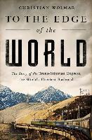 To the Edge of the World: The Story of the Trans-Siberian Express, the World's Greatest Railroad