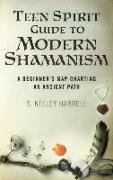 Teen Spirit Guide to Modern Shamanism: A Beginner's Map Charting an Ancient Path