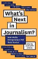 What's Next in Journalism?: New-Media Entrepreneurs Tell Their Stories