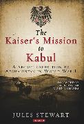 The Kaiser's Mission to Kabul: A Secret Expedition to Afghanistan in World War I