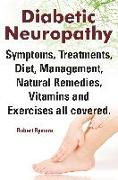 Diabetic Neuropathy. Diabetic Neuropathy Symptoms, Treatments, Diet, Management, Natural Remedies, Vitamins and Exercises All Covered