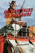 Outlaw Tales of Missouri: True Stories of the Show Me State's Most Infamous Crooks, Culprits, and Cutthroats