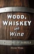 Wood, Whiskey and Wine: A History of Barrels