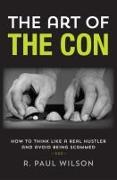 The Art of the Con: How to Think Like a Real Hustler and Avoid Being Scammed