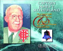 Captain James T. Sutherland: The Grand Old Man of Hockey & the Battle for the Original Hockey Hall of Fame