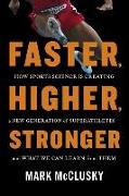 Faster, Higher, Stronger: How Sports Science Is Creating a New Generation of Superathletes--And What We Can Learn from Them