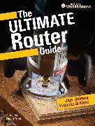The Ultimate Router Guide: Jigs, Joinery, Projects and More