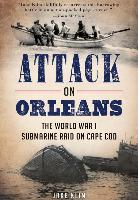 Attack on Orleans: The World War I Submarine Raid on Cape Cod