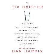 10% Happier: How I Tamed the Voice in My Head, Reduced Stress Without Losing My Edge, and Found a Self-Help That Actually Works--A
