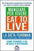 Eat to Live. Mangiare per vivere. La dieta Fuhrman, una straordinaria scoperta medica. Come perdere 9 kg in sole 6 settimane. Un rivoluzionario programma