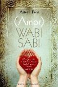 (Amor) Wabi Sabi: El Antiguo Arte de Encontrar el Amor Perfecto en una Relacion Imperfecta = (Love) Wabi Sabi