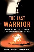 The Last Warrior: Andrew Marshall and the Shaping of Modern American Defense Strategy