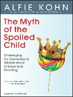 The Myth of the Spoiled Child: Challenging the Conventional Wisdom about Children and Parenting