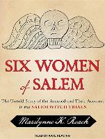 Six Women of Salem: The Untold Story of the Accused and Their Accusers in the Salem Witch Trials