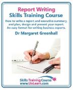 Report Writing Skills Training Course. How to Write a Report and Executive Summary, and Plan, Design and Present Your Report. an Easy Format for Writi