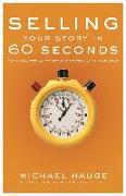 Selling Your Story in 60 Seconds: The Guaranteed Way to Get Your Screenplay or Novel Read