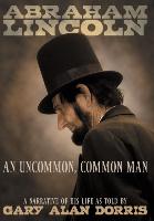 Abraham Lincoln - An Uncommon, Common Man: A Narrative of His Life