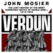 Verdun: The Lost History of the Most Important Battle of World War I, 1914-1918