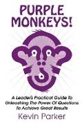 Purple Monkeys! a Leader's Practical Guide to Unleashing the Power of Questions to Achieve Great Results