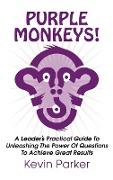 Purple Monkeys! a Leader's Practical Guide to Unleashing the Power of Questions to Achieve Great Results