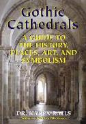 Gothic Cathedrals: A Guide to the History, Places, Art, and Symbolism