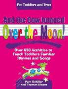 And the Cow Jumped Over the Moon: Over 650 Activities to Teach Toddlers Using Familiar Rhymes and Songs