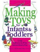 Making Toys for Infants & Toddlers: Using Ordinary Stuff for Extraordinary Play