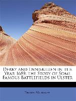 Derry and Enniskillen in the Year 1689, the Story of Some Famous Battlefields in Ulster