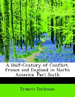 A Half-Century of Conflict. France and England in North America. Part Sixth