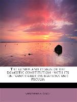 The genius and design of the domestic constitution : with its untransferable obligations and peculia